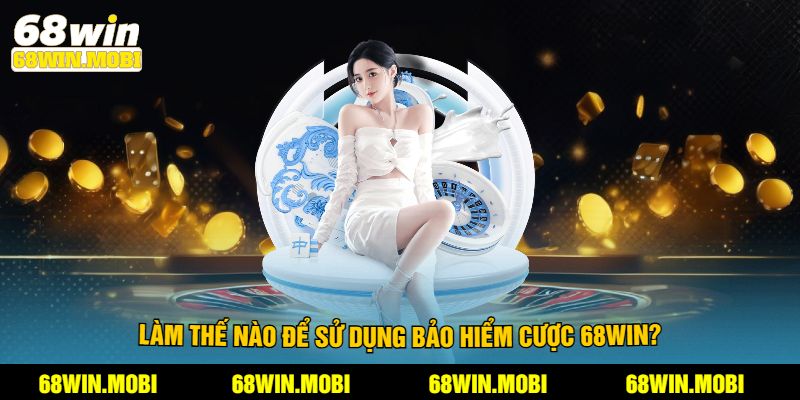 Làm thế nào để sử dụng bảo hiểm cược 68win?