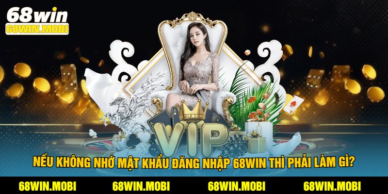 Nếu không nhớ mật khẩu đăng nhập 68win thì phải làm gì?
