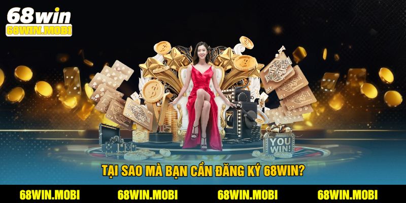 Tại sao mà bạn cần đăng ký 68win?